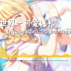【Free DL】世界一可愛い私 (ATo84 Hardcore Bootleg)