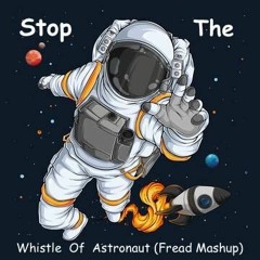 Stop The Whistle Of Astronaut ( Fread Mashup )