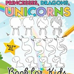 Get [PDF EBOOK EPUB KINDLE] How to Draw Princesses, Dragons, Unicorns Book for Kids: