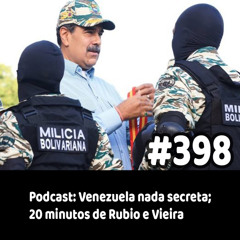 398 - Podcast: Venezuela nada secreta; 20 minutos de Rubio e Vieira