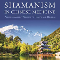 [DOWNLOAD] KINDLE 💑 Shamanism in Chinese Medicine: Applying Ancient Wisdom to Health