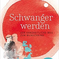 [Read] PDF EBOOK EPUB KINDLE Schwanger werden: Der ganzheitliche Weg zum Wunschkind -