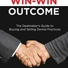 EPUB READ The Win-Win Outcome: The Dealmaker's Guide To Buying And Selling Denta