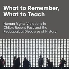 get [PDF] What to Remember, What to Teach: Human Rights Violations in Chile's Recent Past and t