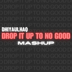 Drop It Up To No Good (Dhiyaulhaq Mashup)