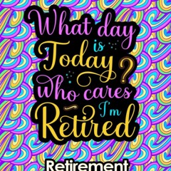 pdf what day is today? who cares i'm retired: retirement adult coloring bo