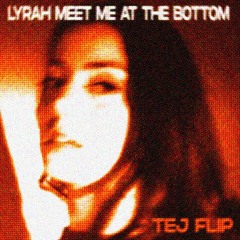 Lyrah - Meet me at the Bottom (TEJ FLIP)