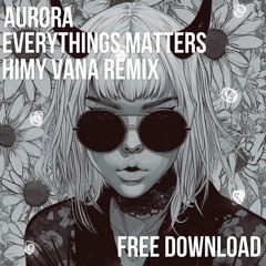 FREE DOWNLOAD : Aurora - Everythings Matters (Himy Vana Remix)