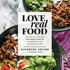 READ [EPUB KINDLE PDF EBOOK] Love Real Food: More Than 100 Feel-Good Vegetarian Favorites to Delight