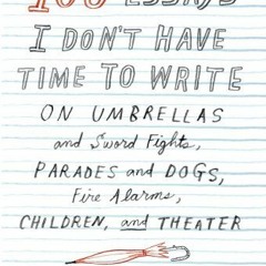 [FREE] PDF 📩 100 Essays I Don't Have Time to Write: On Umbrellas and Sword Fights, P
