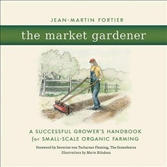 ACCESS [PDF EBOOK EPUB KINDLE] The Market Gardener: A Successful Grower's Handbook for Small-Scale O