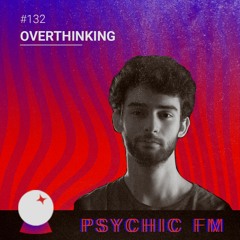 Psychic FM #132: Overthinking