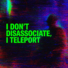 I Don't Disassociate, I Teleport