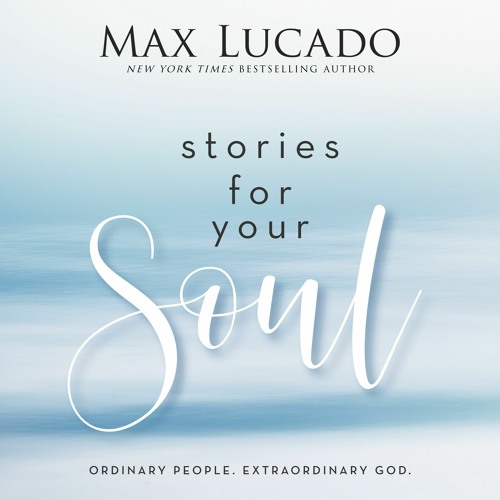 STORIES FOR YOUR SOUL by Max Lucado | Chapter 2: Open Mind, Open Heart