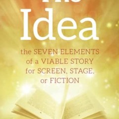 [ACCESS] PDF EBOOK EPUB KINDLE The Idea: The Seven Elements of a Viable Story for Screen, Stage or F