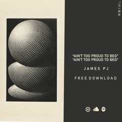 JAMES PJ - AIN'T TOO PROUD TO BEG (FREE DOWNLOAD)