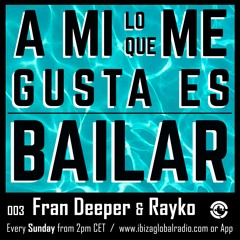 Ibiza Global Radio - FRAN DEEPER & RAYKO  - A Mi Lo Que Me Gusta Es Bailar 003