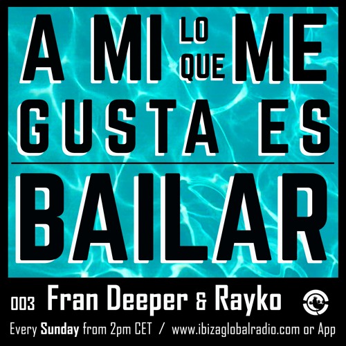 Ibiza Global Radio - FRAN DEEPER & RAYKO  - A Mi Lo Que Me Gusta Es Bailar 003