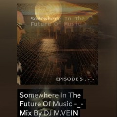 Somewhere In The Future Of Music -_- Mix DJ M.VEIN /EPISÓDA 5 . -_-/
