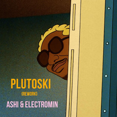 PLUTOSKI - ASHI & ELECTROMIN (Rework)