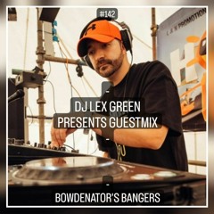 DJ LEX GREEN presents GUESTMIX #142 - BOWDENATOR`S BANGERS (UK)