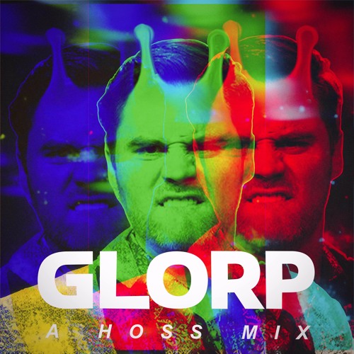 GLORP ME OUT OF HERE (HOSS MIX)