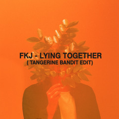 FKJ - Lying Together (Tangerine Bandit Edit)