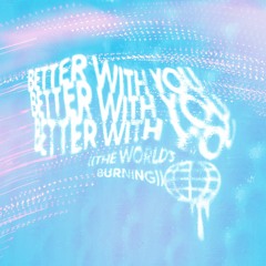 Better With You (The World's Burning)