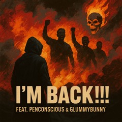 I’M BACK!!! (feat. Penconscious & GlummyBunny)