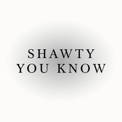 SHAWTY YOU KNOW
