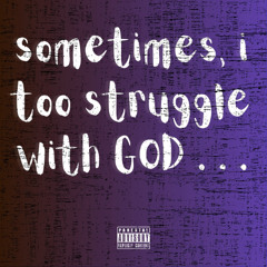 sometimes, i too struggle with GOD . . .