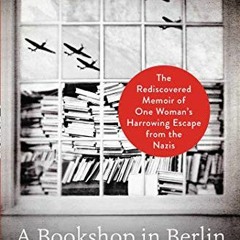 [PDF] Read A Bookshop in Berlin: The Rediscovered Memoir of One Woman's Harrowing Escape from the Na