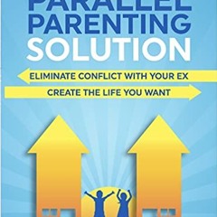 READ eBooks The Parallel Parenting Solution: Eliminate Confict With Your Ex. Create The Life You W