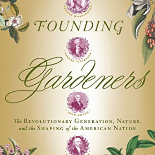 [Get] EPUB 📔 Founding Gardeners: The Revolutionary Generation, Nature, and the Shapi