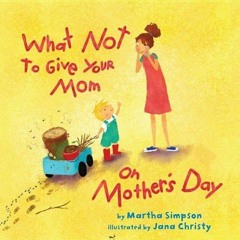 Read PDF 💝 What NOT to Give Your Mom on Mother's Day by  Martha Seif Simpson &  Jana