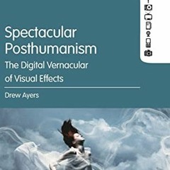READ KINDLE √ Spectacular Posthumanism: The Digital Vernacular of Visual Effects by