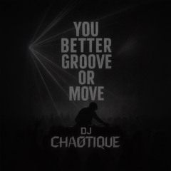 YOU BETTER GROOVE OR MOVE