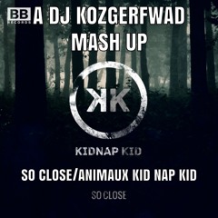 So Close Animaux By Kidnap Kid A DJ KOZGERFWAD Mash Up