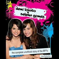 GET KINDLE √ Demi Lovato & Selena Gomez: The Complete Unofficial Story of the BFFs by
