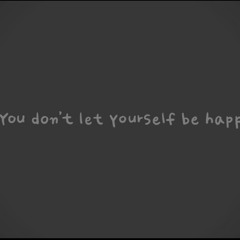 you dont let yourself he happy.