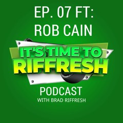 #07 with ROB CAIN - IT'S TIME TO RIFFRESH EP. 07 WITH BRAD RIFFRESH & ROB CAIN