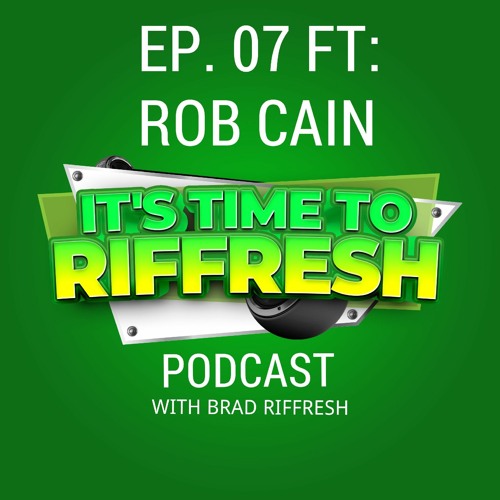#07 with ROB CAIN - IT'S TIME TO RIFFRESH EP. 07 WITH BRAD RIFFRESH & ROB CAIN