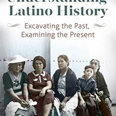 [Download] PDF 💛 Understanding Latino History: Excavating the Past, Examining the Pr