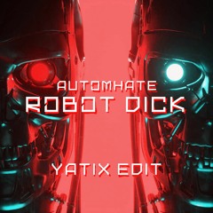 AUTOMHATE - ROBOT DICK (YATIX EDIT)