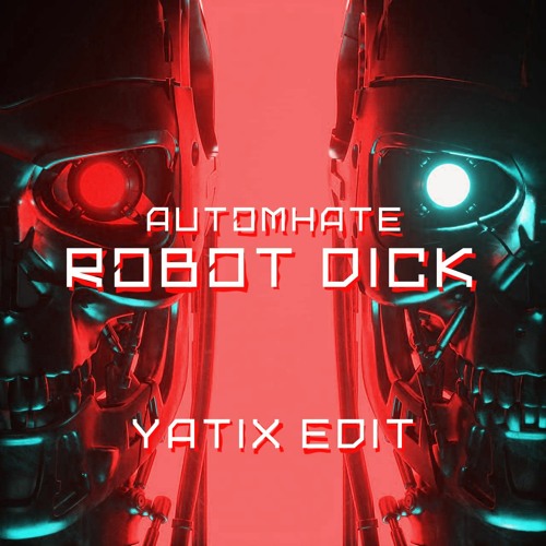 Stream AUTOMHATE - ROBOT DICK (YATIX EDIT) by YATIX | Listen online free on SoundCloud