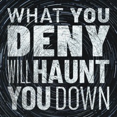 What You Deny Will Haunt You Down