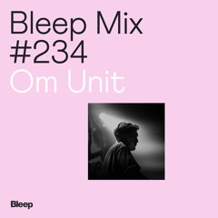 Bleep Mix #234 - Om Unit