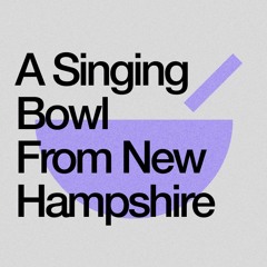 A Singing Bowl From New Hampshire
