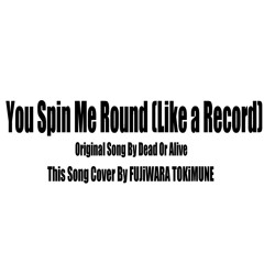 YOU SPIN ME ROUND (Like a Record)