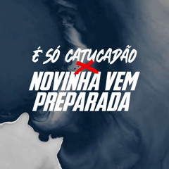 É SÓ CATUCADÃO X NOVINHA VEM PREPARADA